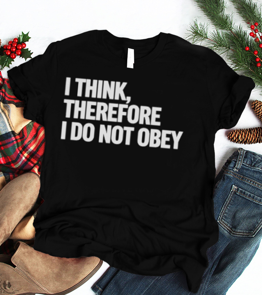 I Think Therefore I Do Not Obey T-Shirt