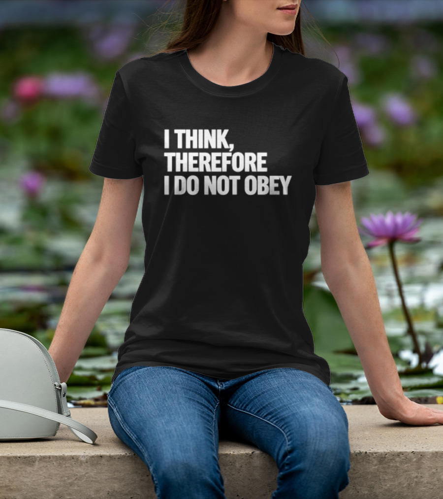 I Think Therefore I Do Not Obey T-Shirt