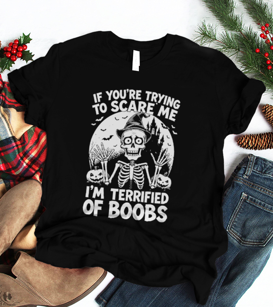 If You're Trying To Scare Me I'm Terrified Of Boobs Skeleton Halloween Humor T-Shirt
