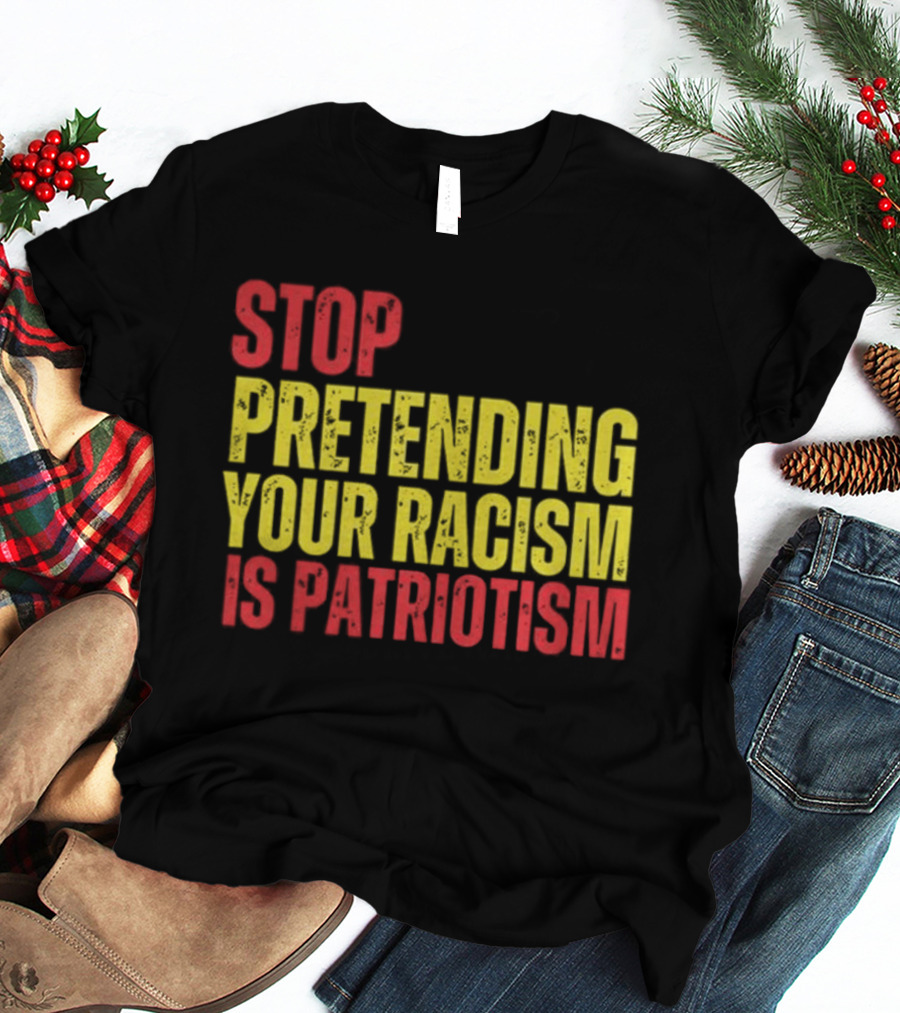 Stop Pretending Your Racism Is Patriotism Vote Kamala Harris T-Shirt