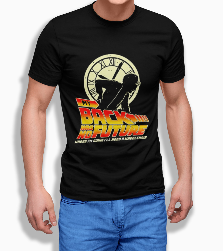 My Back Has No Future Where I'm Going I'll Need A Wheelchair Time Travel T-Shirt