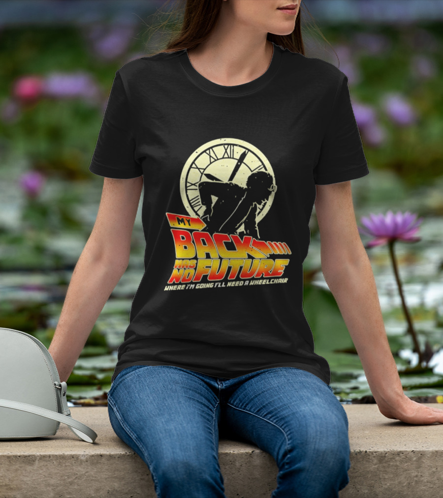 My Back Has No Future Where I'm Going I'll Need A Wheelchair Time Travel T-Shirt