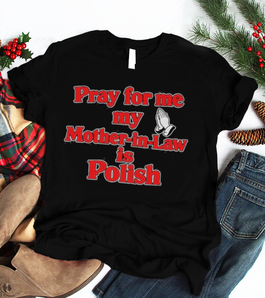 Pray For Me My Mother In Law Is Polish T-Shirt