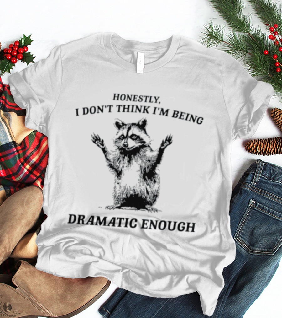 Honestly I Don't Think I'm Being Dramatic Enough Raccoon T-Shirt