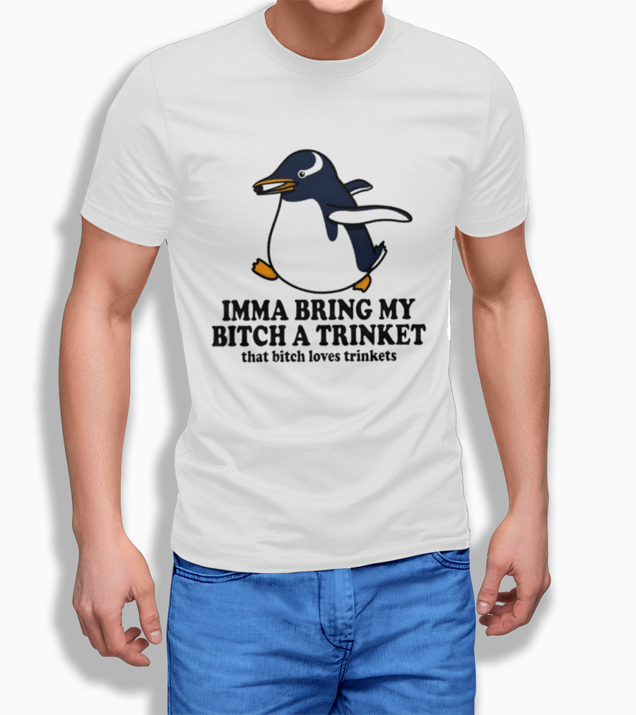 Imma Bring My Bitch A Trinket Penguin That Bitch Loves Trinkets T-Shirt