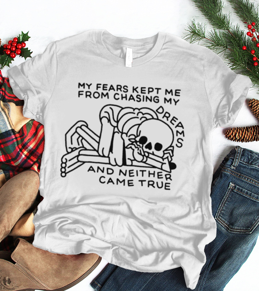 My Fears Kept Me From Chasing My Dreams Skeleton Neither Came True T-Shirt