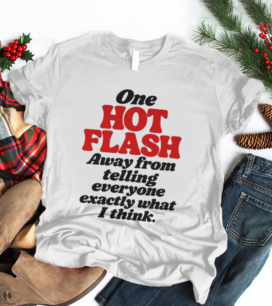 One Hot Flash Away From Telling Everyone Exactly What I Think T-Shirt