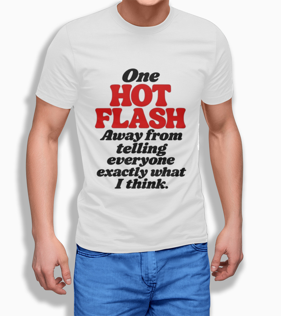 One Hot Flash Away From Telling Everyone Exactly What I Think T-Shirt