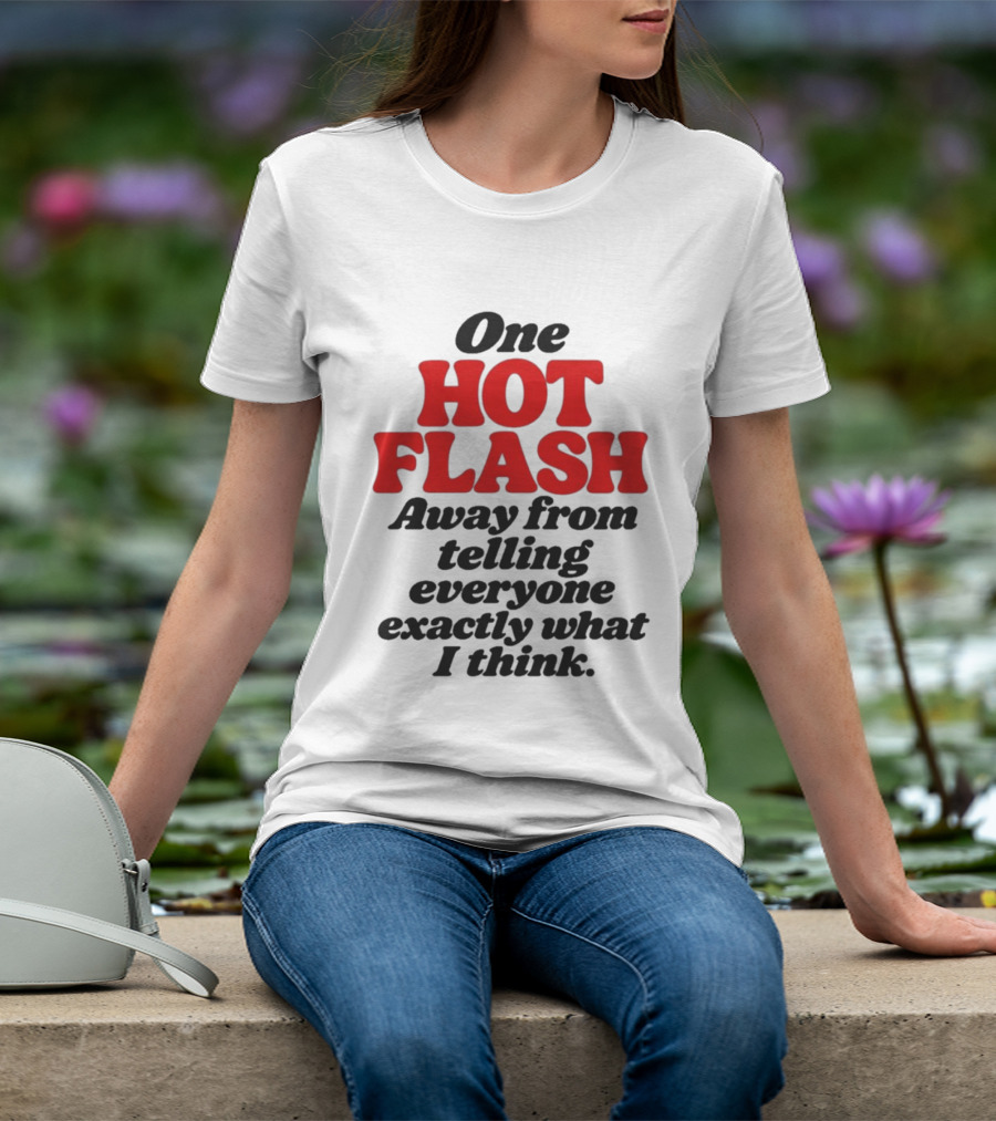 One Hot Flash Away From Telling Everyone Exactly What I Think T-Shirt
