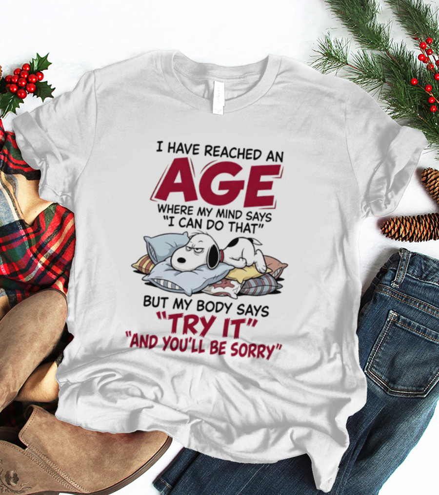 Snoopy I Have Reached An Age Where My Mind Says I Can Do That But My Body Says Try It And You'll Be Sorry T-Shirt