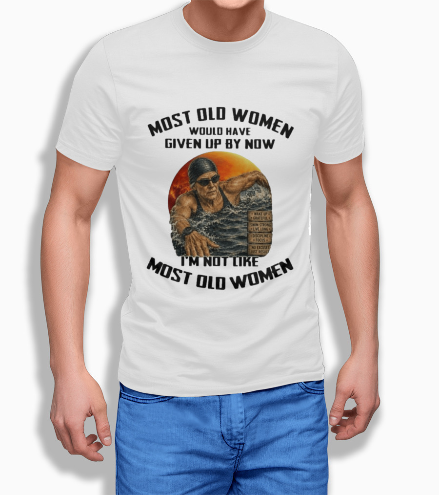 Most Old Women Would Have Given Up By Now I'm Not Like Most Old Women Wake Up Grateful Swim Strong Live Long Discipline Focus No Excuses Just Results T-Shirt