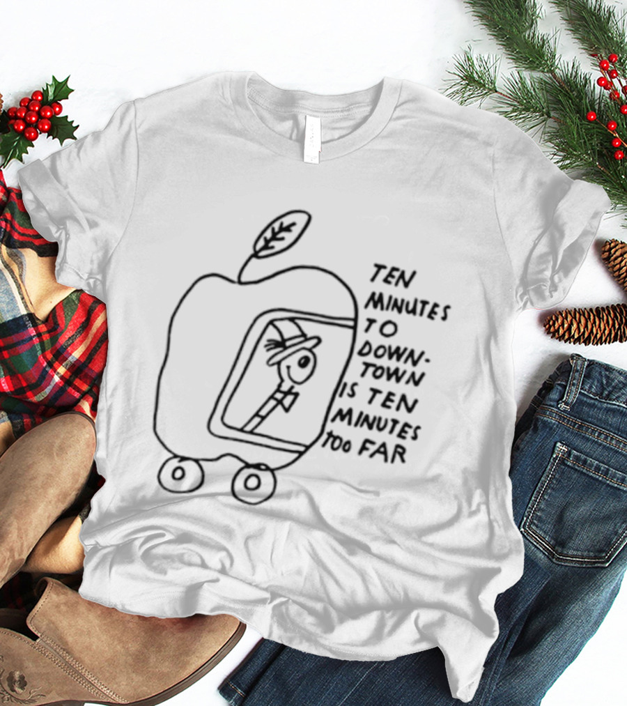 Ten Minutes To Downtown Is Ten Minutes Too Far Apple Leaf Man In Car T-Shirt
