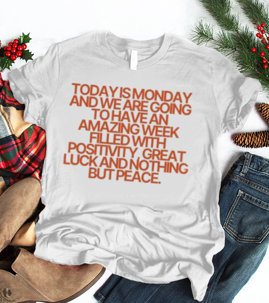 Today Is Monday And We Are Going To Have An Amazing Week Filled With Positivity Great Luck And Nothing But Peace T-Shirt