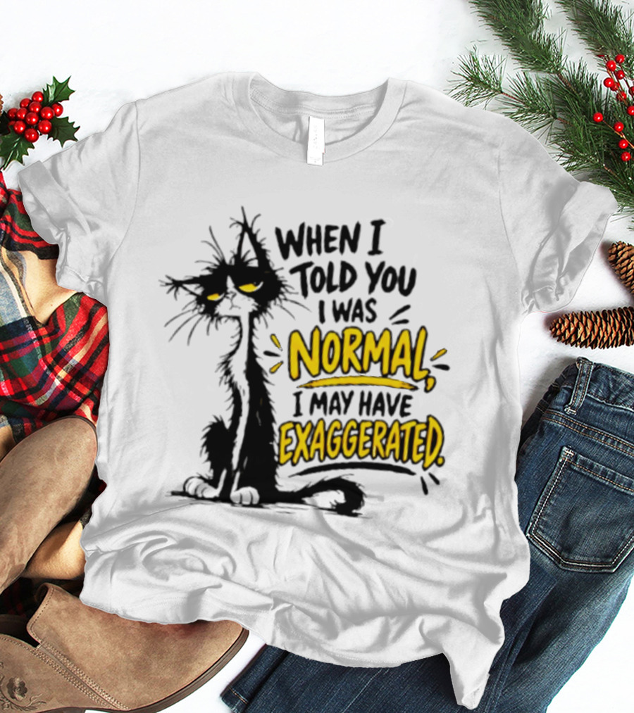 When I Told You I Was Normal I May Have Exaggerated Cat With Attitude T-Shirt