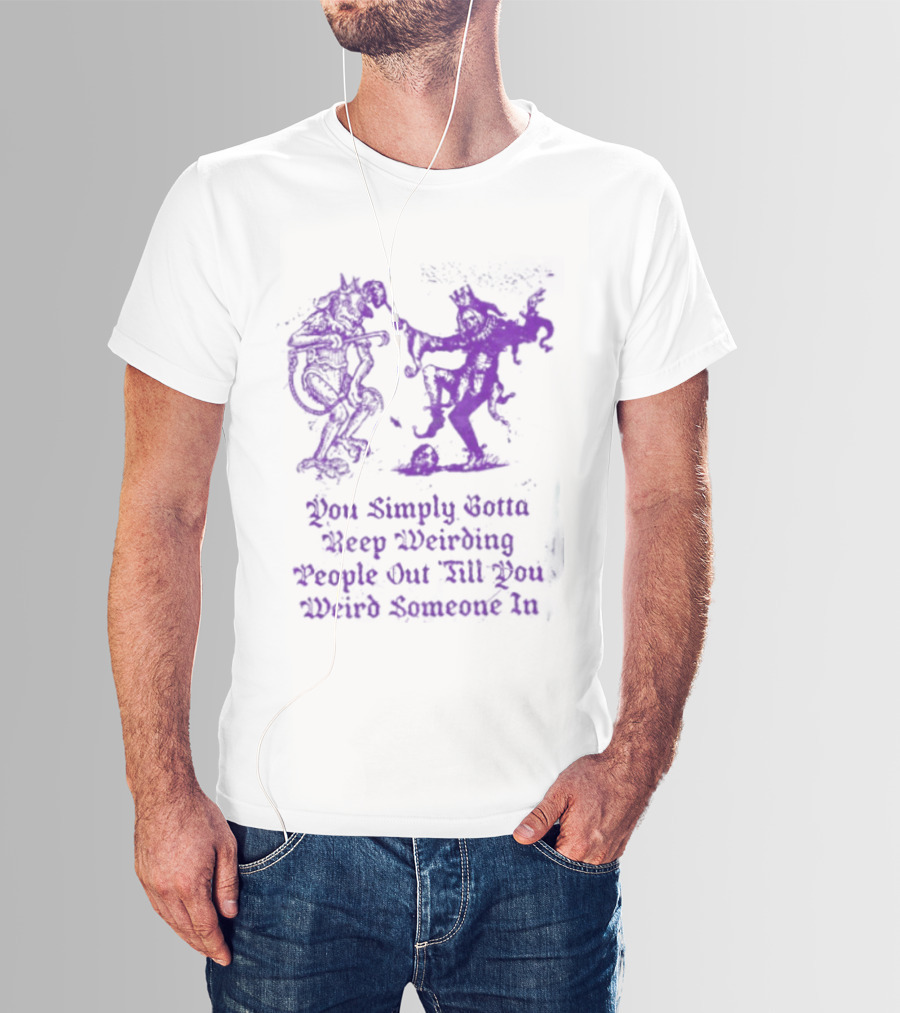You Simply Gotta Keep Weirding People Out Till You Weird Someone In Silhouette Characters T-Shirt