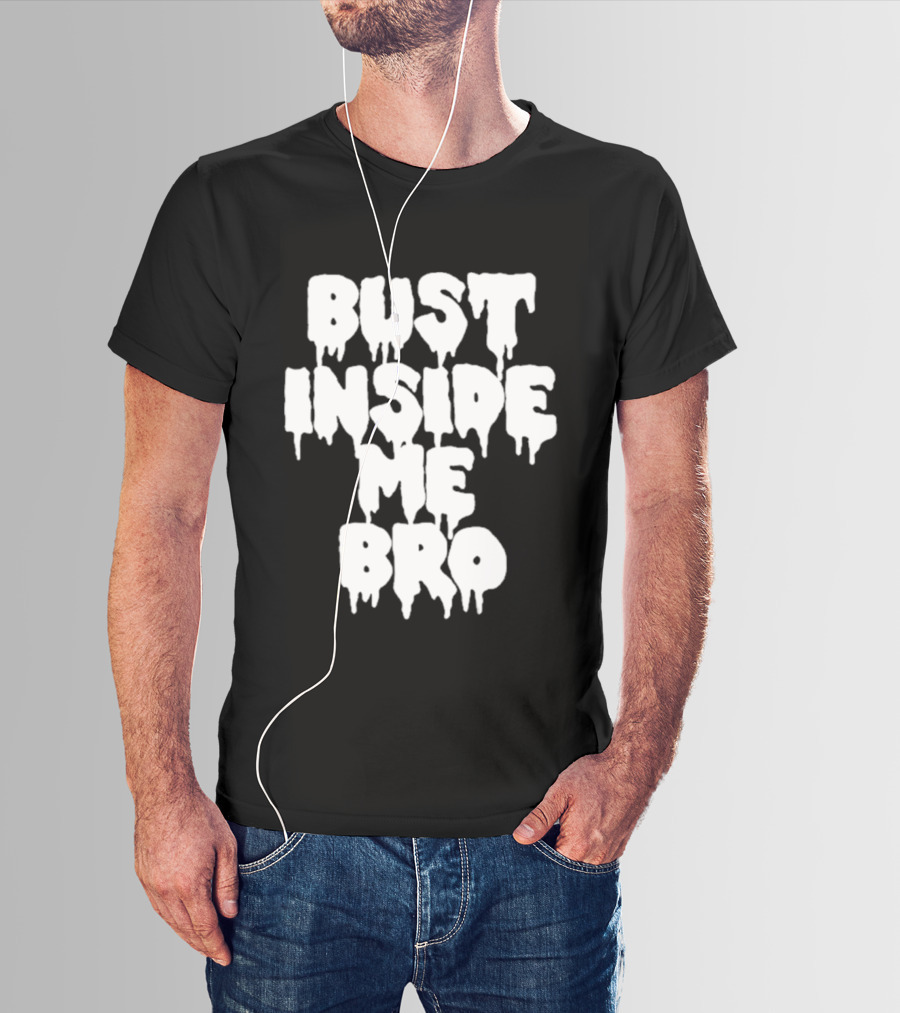 Bust Inside Me Bro Dripping Melting Text Font T-Shirt