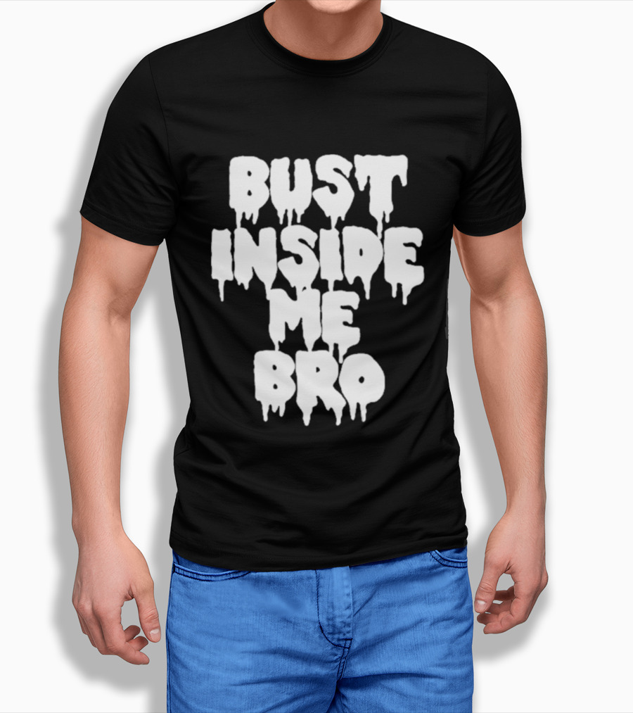 Bust Inside Me Bro Dripping Melting Text Font T-Shirt
