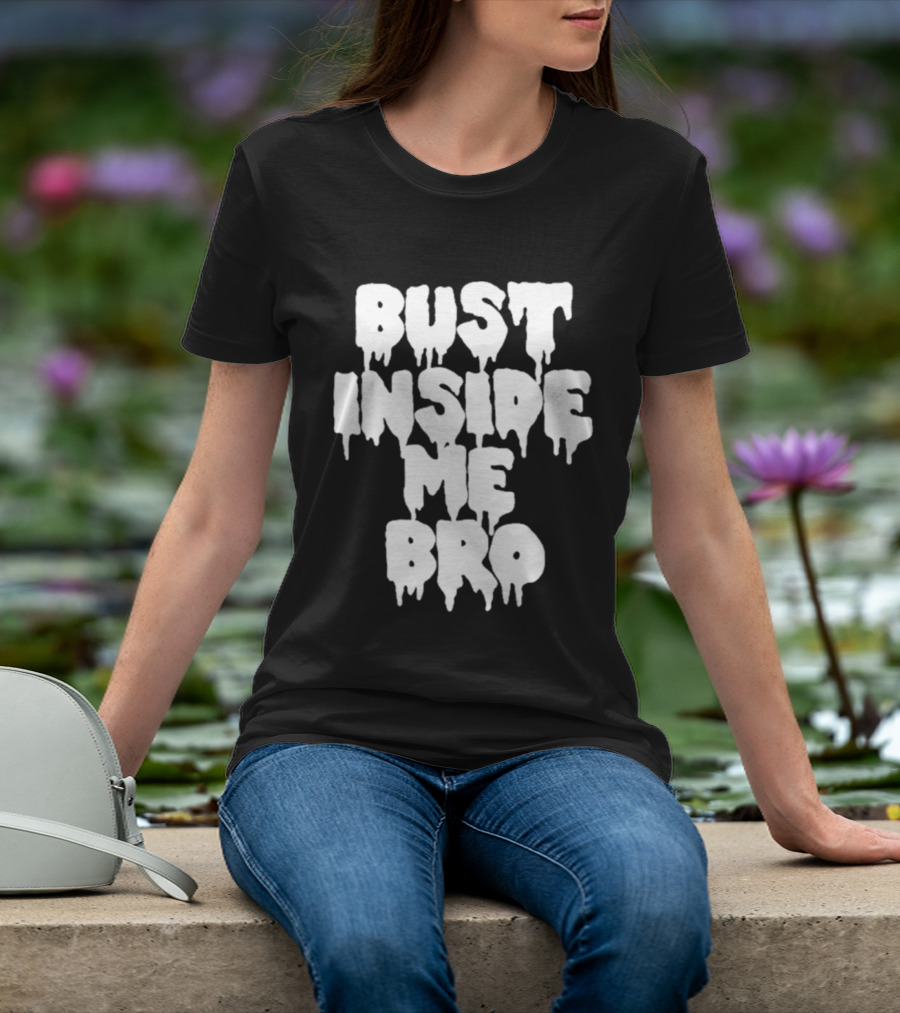 Bust Inside Me Bro Dripping Melting Text Font T-Shirt