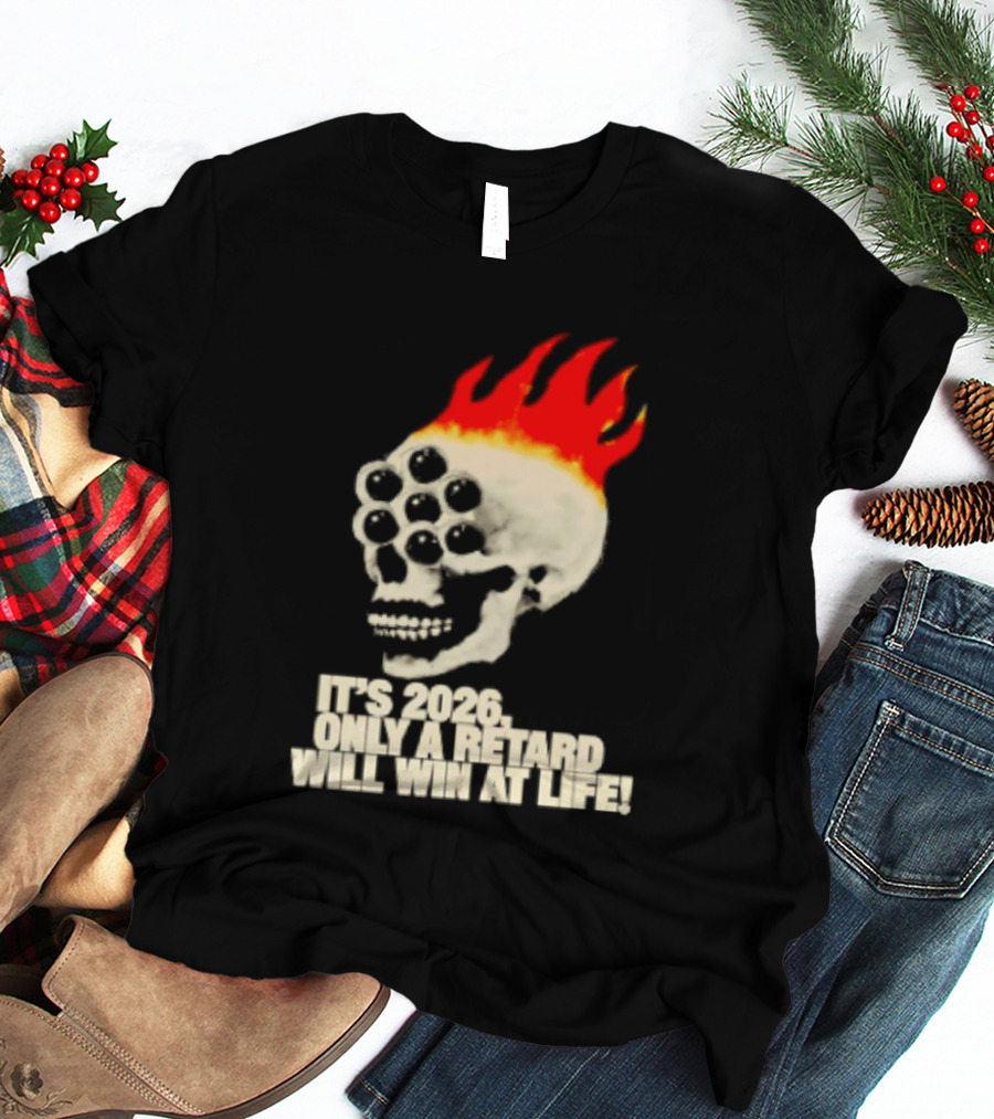 It's 2026 Only A Retard Will Win At Life Flaming Skull T-Shirt