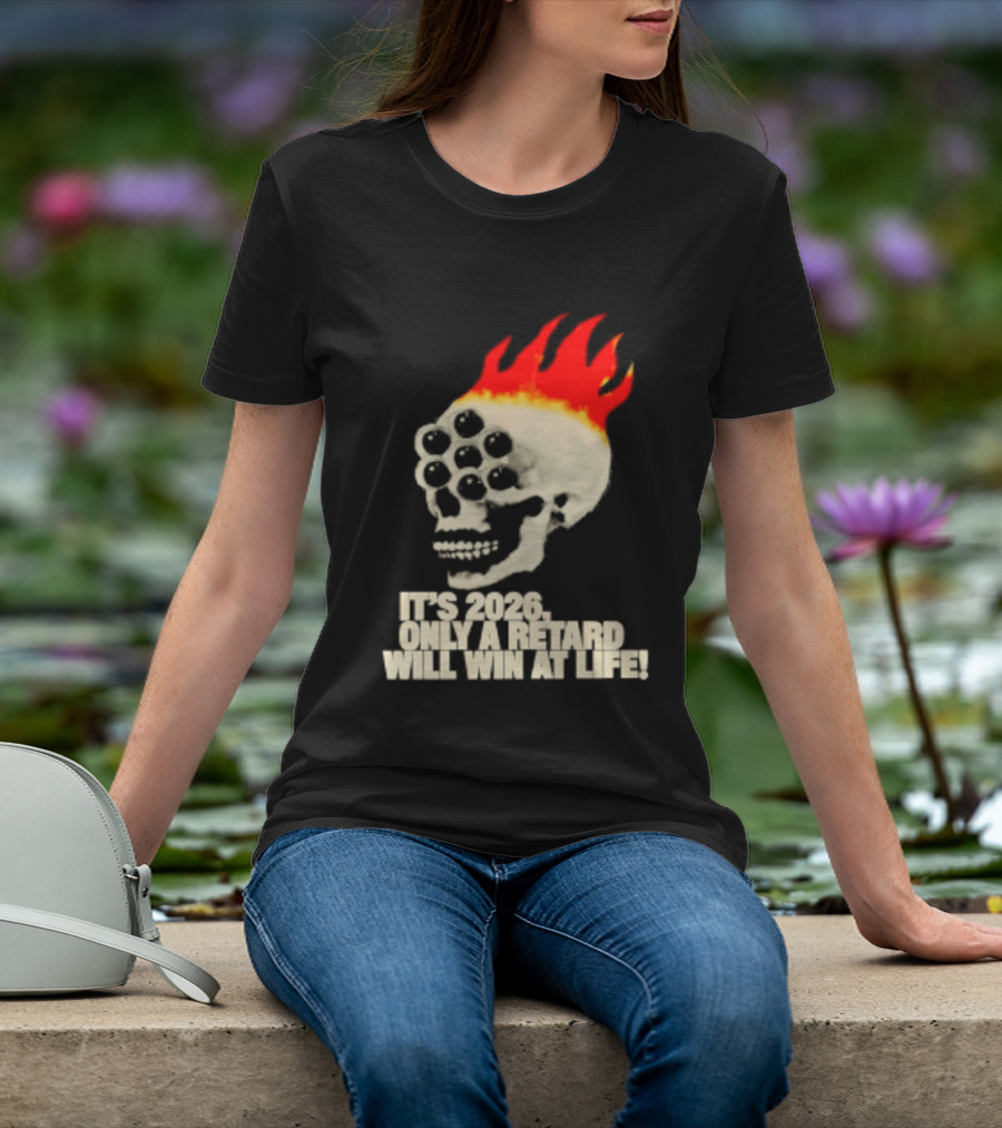 It's 2026 Only A Retard Will Win At Life Flaming Skull T-Shirt
