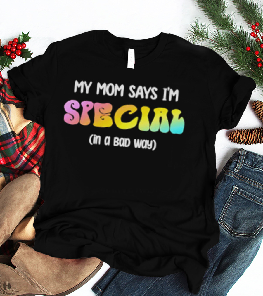 My Mom Says I'm Special In A Bad Way Rainbow Sarcasm T-Shirt