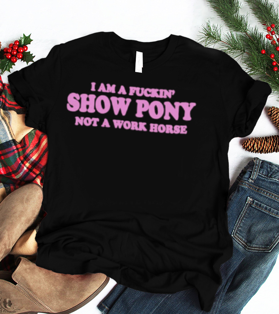 I Am A Fuckin Show Pony Not A Work Horse Bold Pink T-Shirt