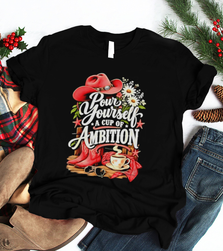 Pour Yourself A Cup Of Ambition Red Cowboy Hat Boots Daisies And Coffee T-Shirt