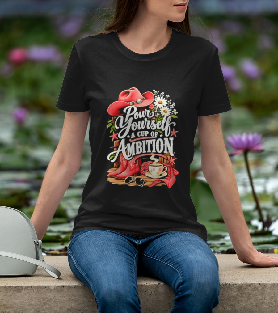 Pour Yourself A Cup Of Ambition Red Cowboy Hat Boots Daisies And Coffee T-Shirt