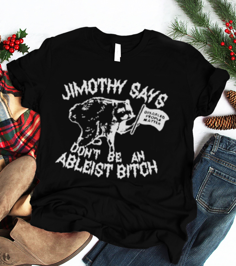 Jimothy Says Don't Be An Ableist Bitch T-Shirt