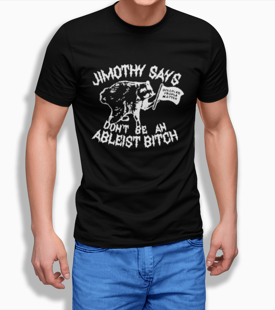 Jimothy Says Don't Be An Ableist Bitch T-Shirt