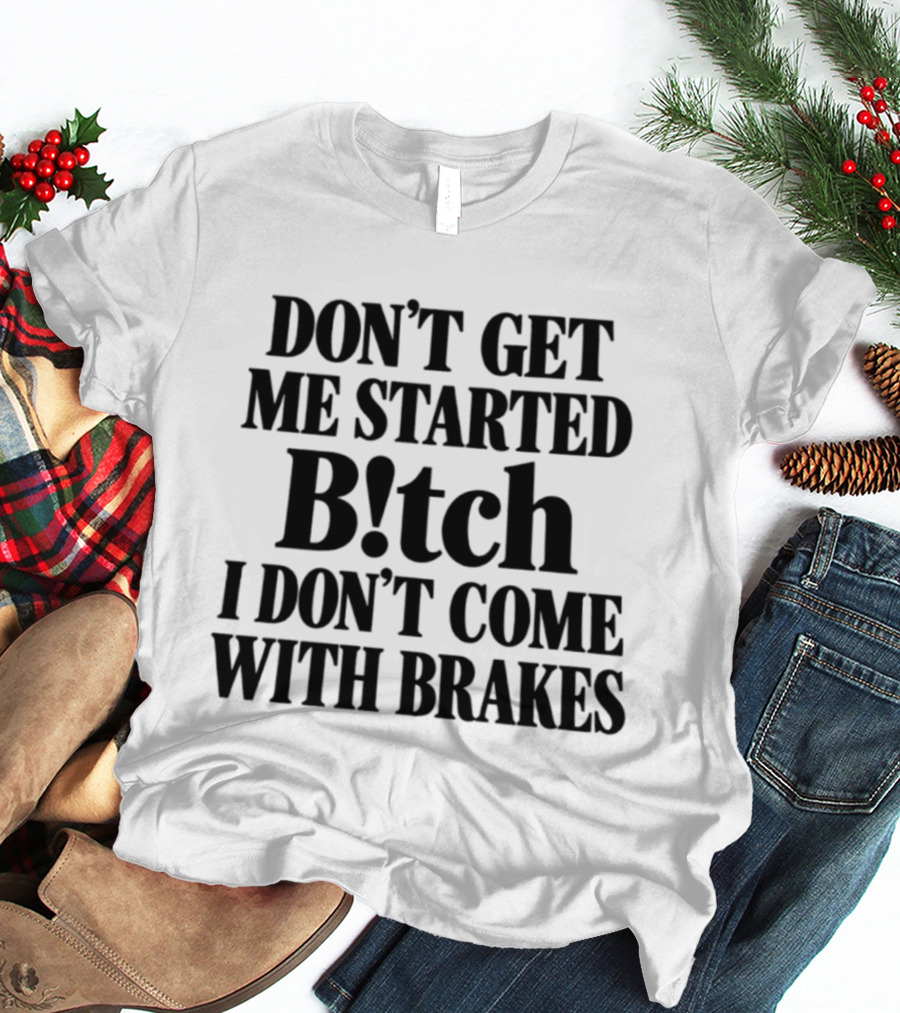 Don't Get Me Started Bitch I Don't Come With Brakes T-Shirt
