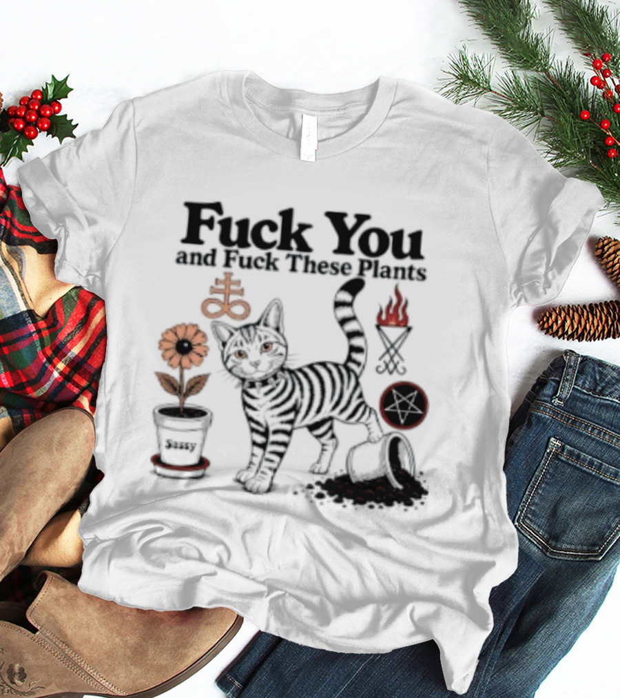 Fuck You And Fuck These Plants Sassy Cat With Skull And Crossbones T-Shirt