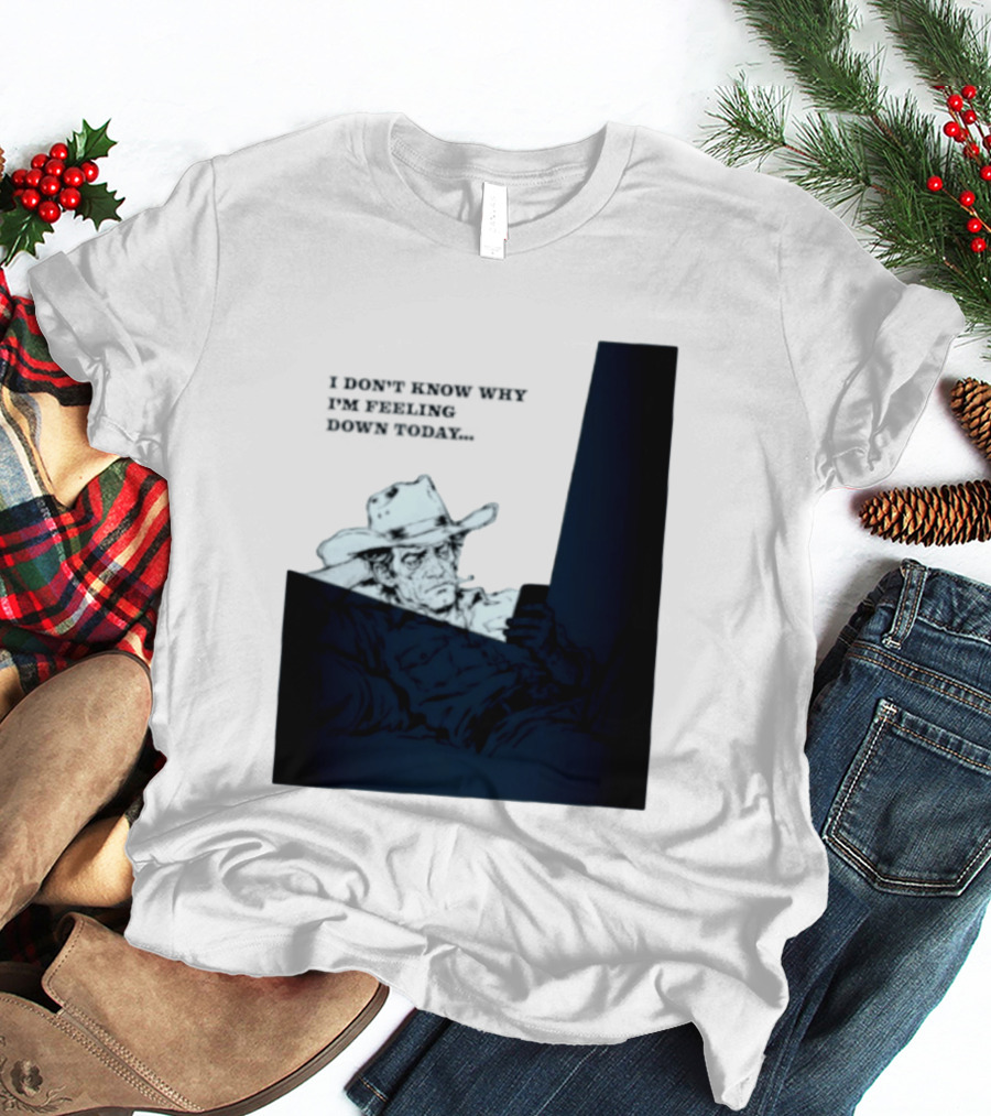 I Don't Know Why I'm Feeling Down Today Cowboy Reclining In Hat And Jacket T-Shirt