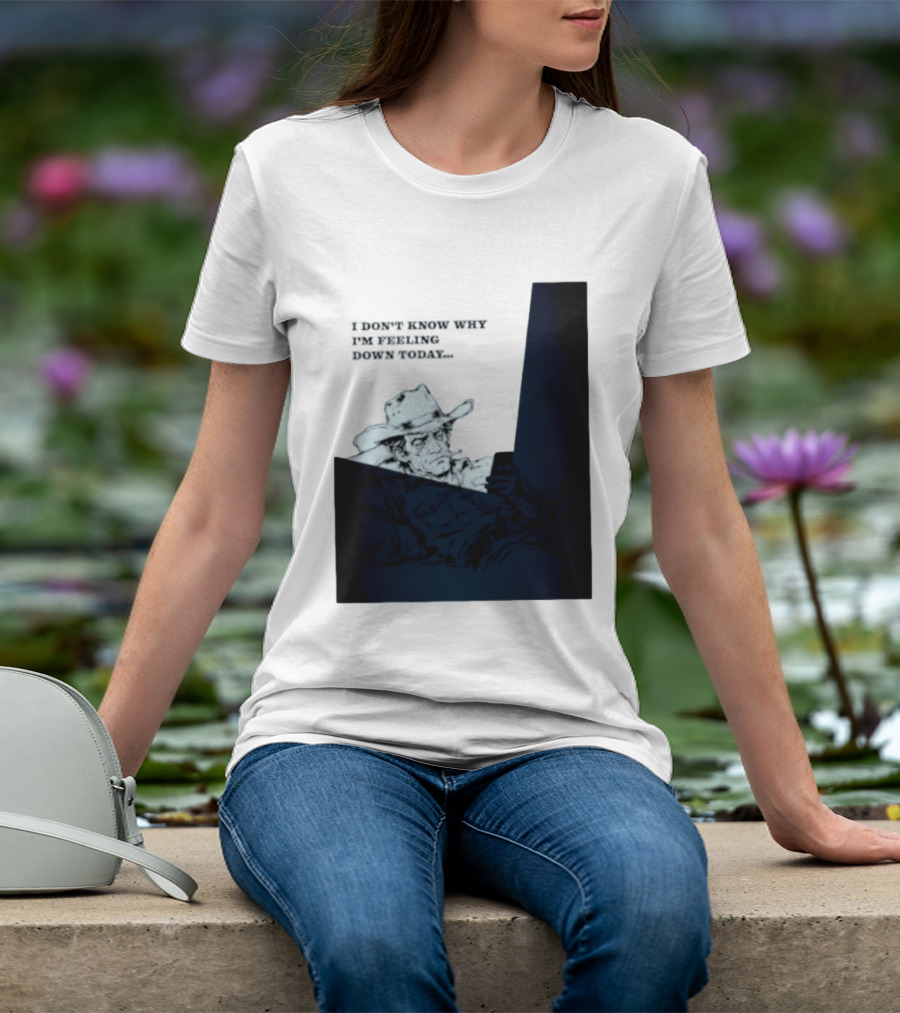 I Don't Know Why I'm Feeling Down Today Cowboy Reclining In Hat And Jacket T-Shirt