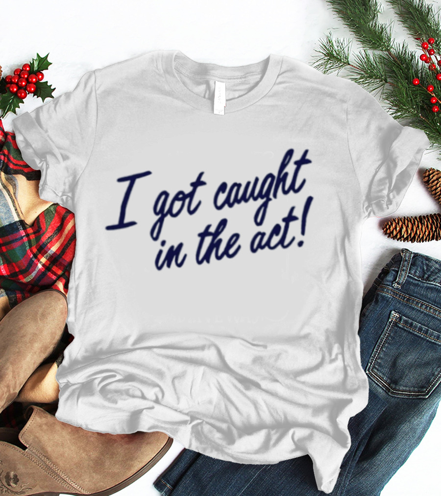 I Got Caught In The Act! T-Shirt