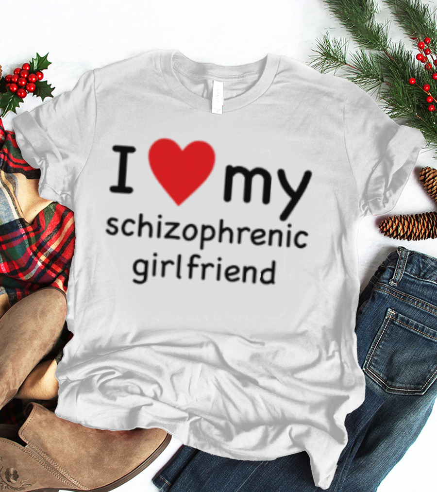 I Love Heart My Schizophrenic Girlfriend T-Shirt