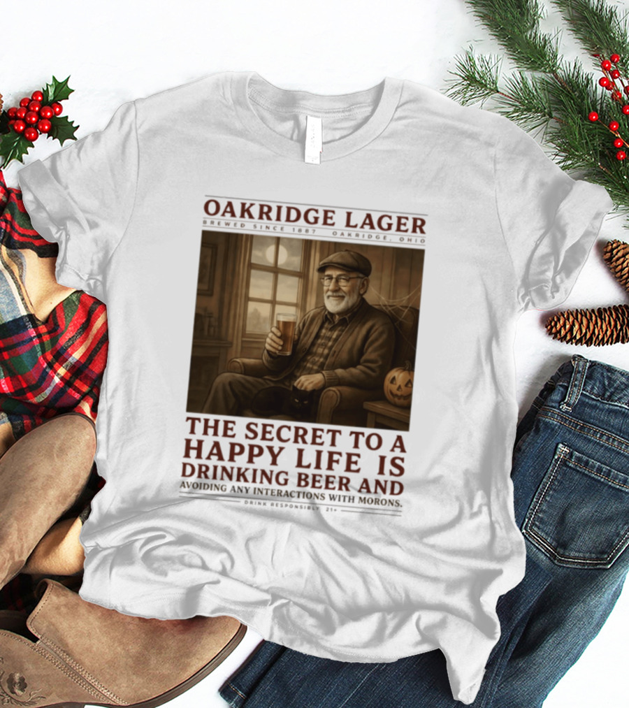 Oakridge Lager Brewed Since 1857 The Secret To A Happy Life Is Drinking Beer Avoiding Any Interactions With Morons T-Shirt