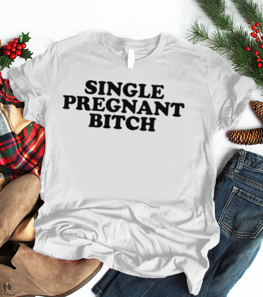 Single Pregnant Bitch T-Shirt