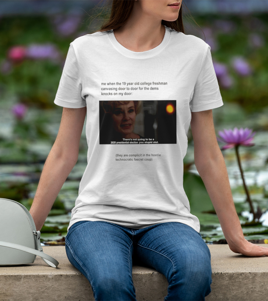 Me When The 19 Year Old College Freshmen Sing Door To Door For The Dems Knocks On My Door 2028 Presidential Election You Stupid Slut T-Shirt