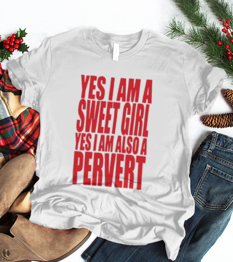 Yes I Am A Sweet Girl Yes I Am Also A Pervert T-Shirt