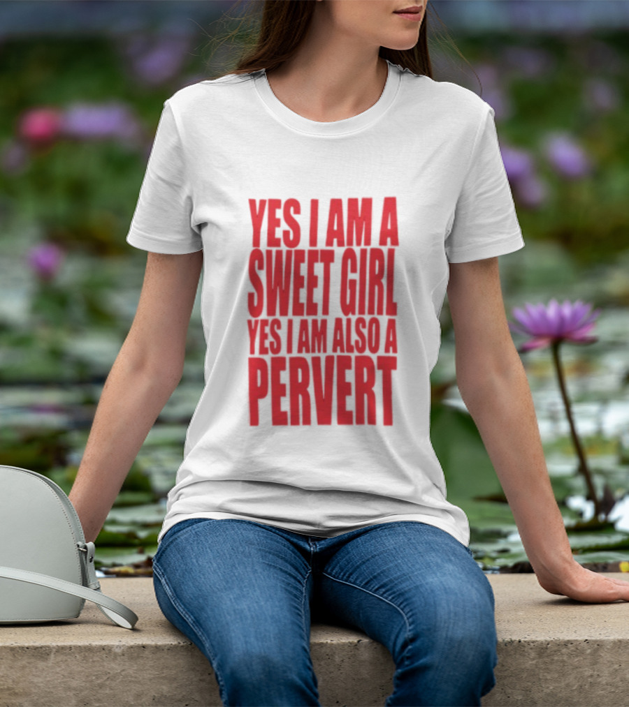 Yes I Am A Sweet Girl Yes I Am Also A Pervert T-Shirt