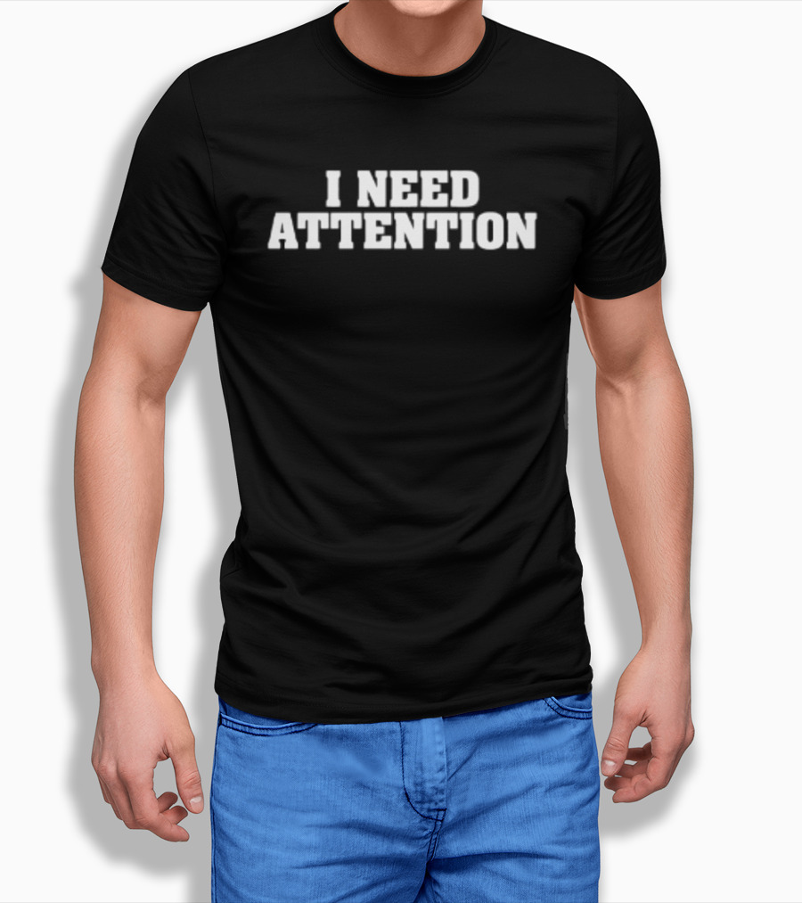 I Need Attention T-Shirt