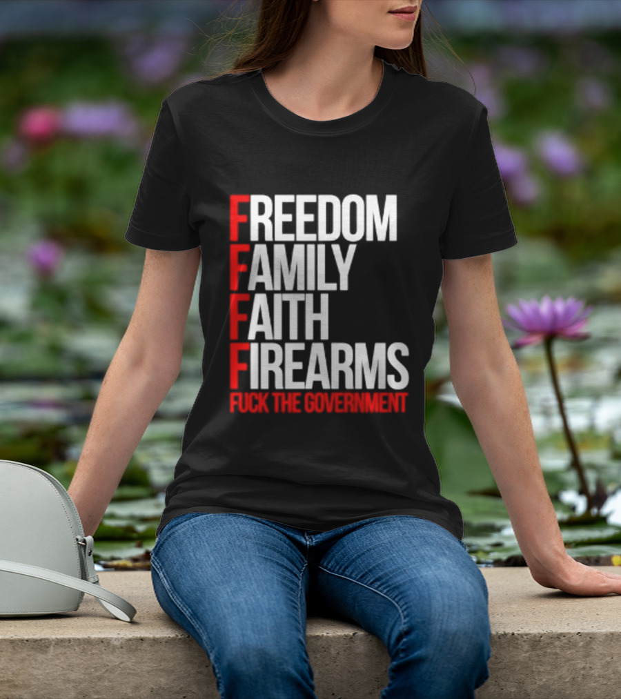 Freedom Family Faith Firearms Fuck The Government Patriotic T-Shirt