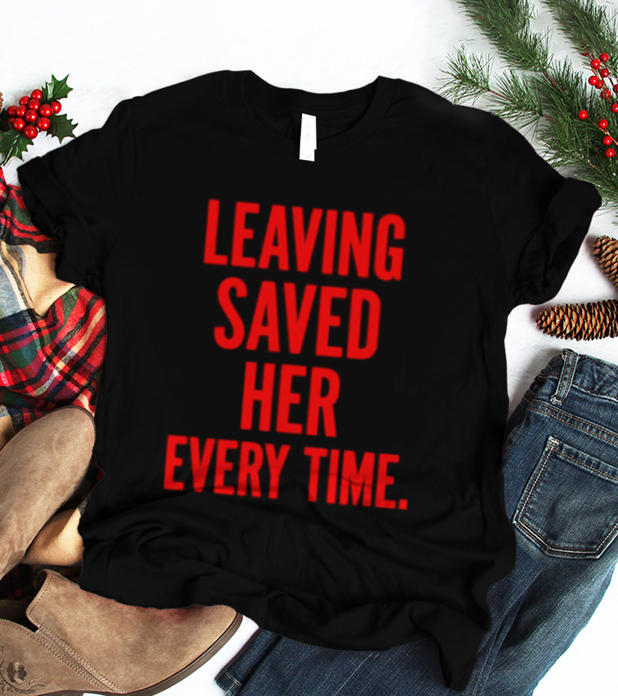 Leaving Saved Her Every Time Empowering Message T-Shirt
