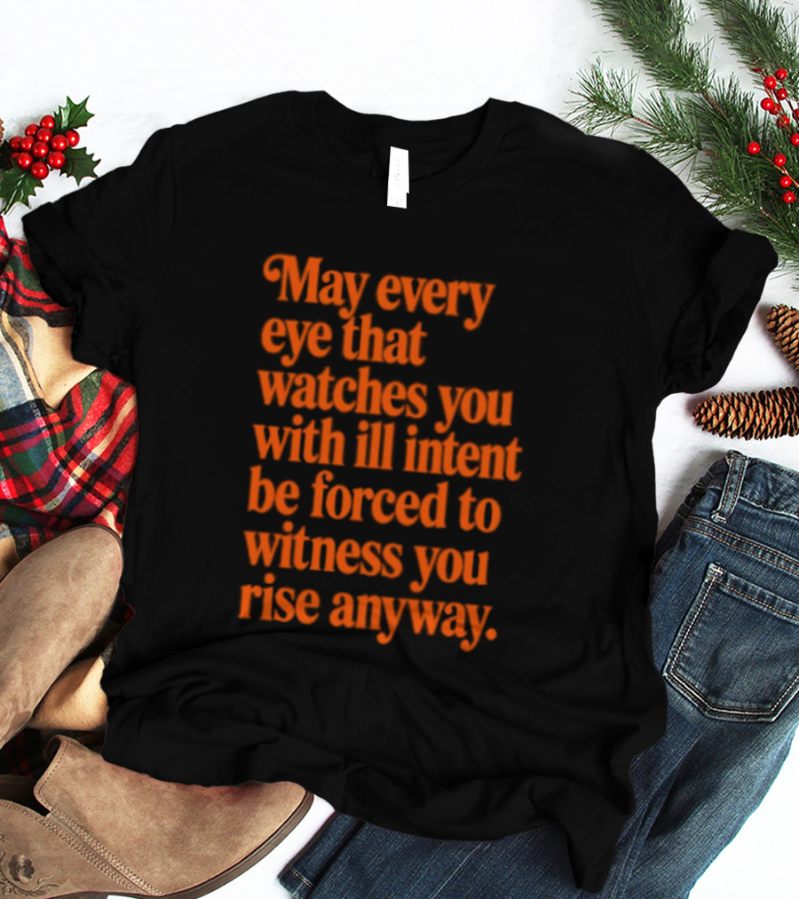 May Every Eye That Es You With Ill Intent Be Forced To Witness You Rise Anyway Motivational T-Shirt