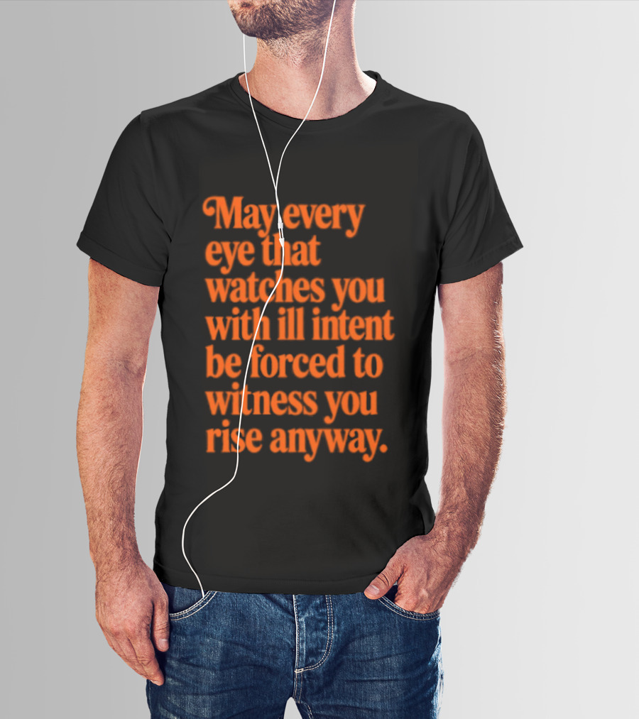 May Every Eye That Es You With Ill Intent Be Forced To Witness You Rise Anyway Motivational T-Shirt