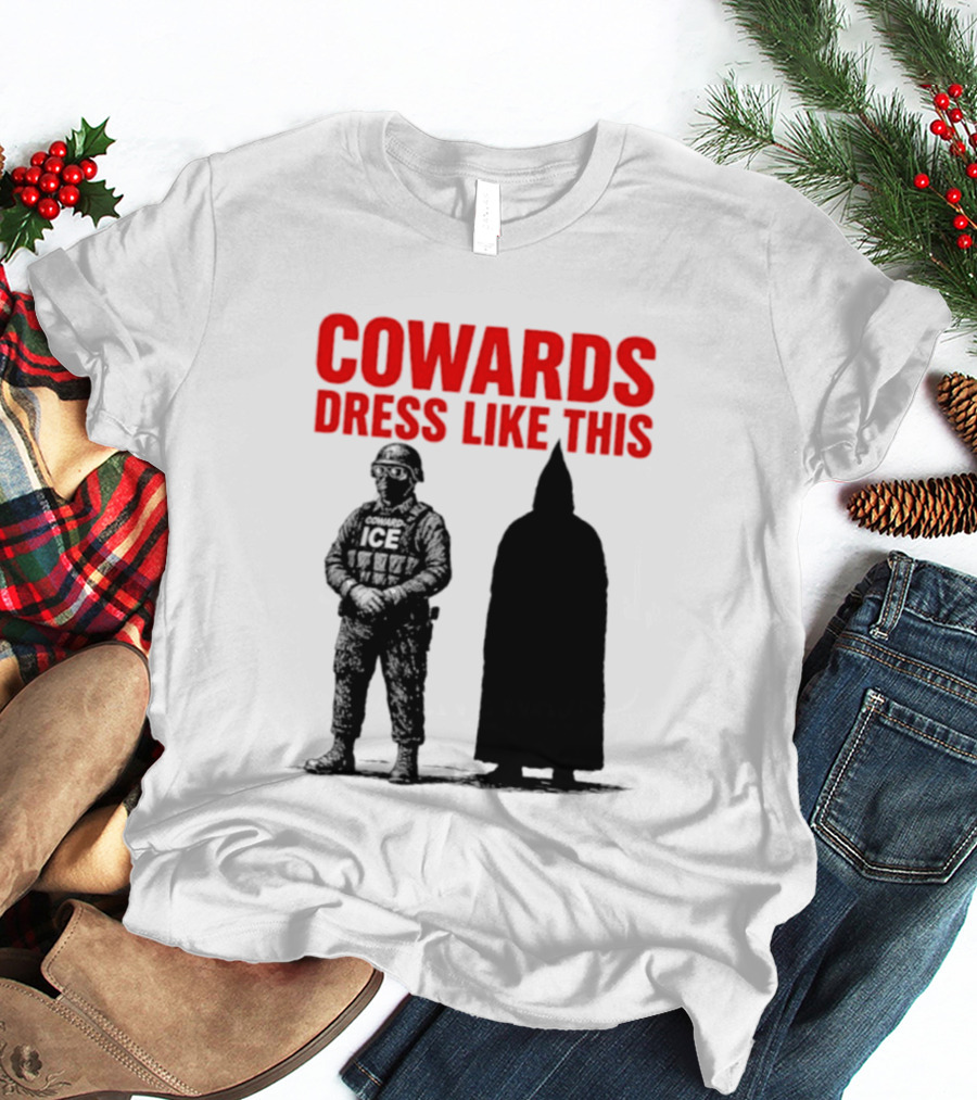 Cowards Dress Like This ICE Protest Activism T-Shirt