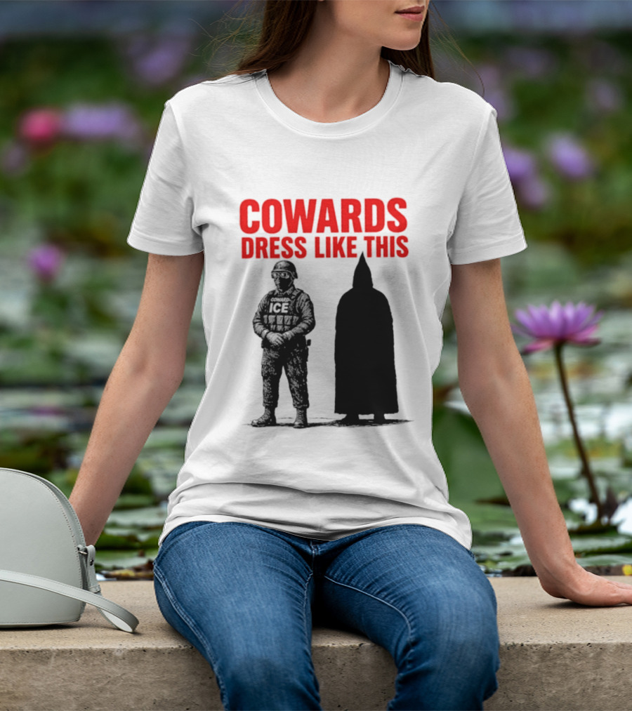 Cowards Dress Like This ICE Protest Activism T-Shirt