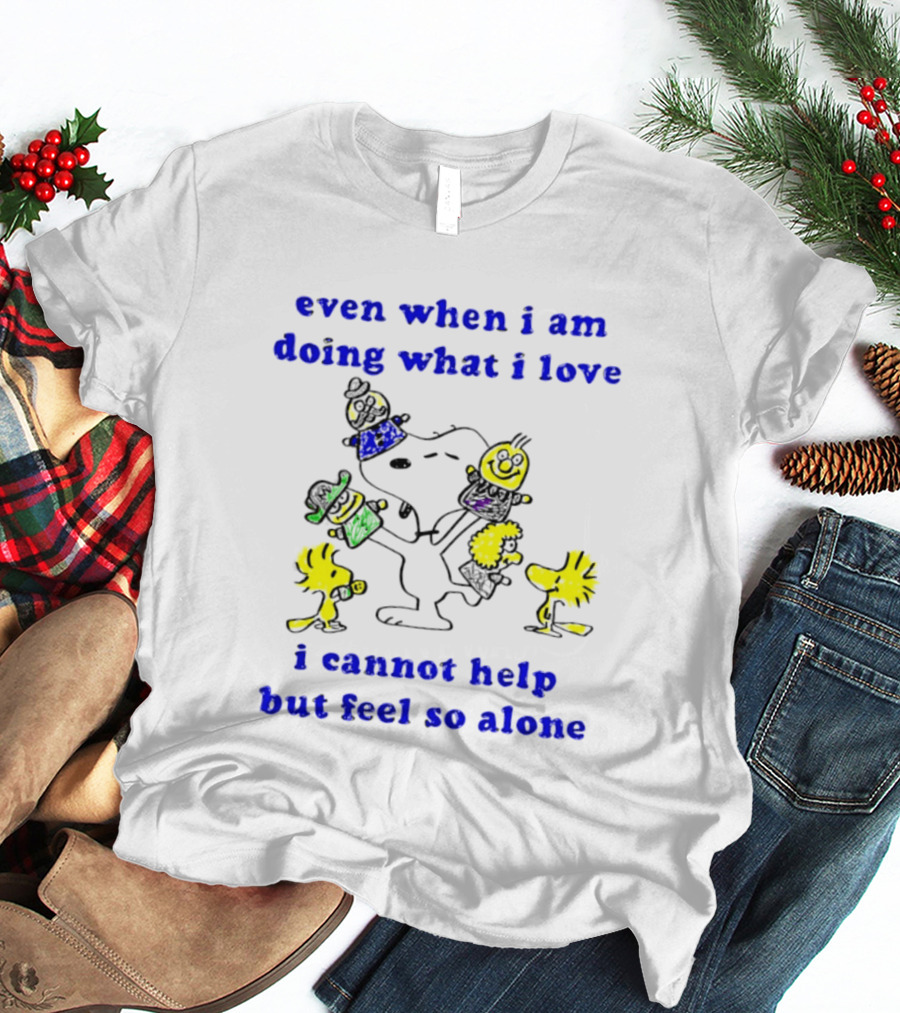 Even When I Am Doing What I Love Peanuts Characters Feel So Alone T-Shirt