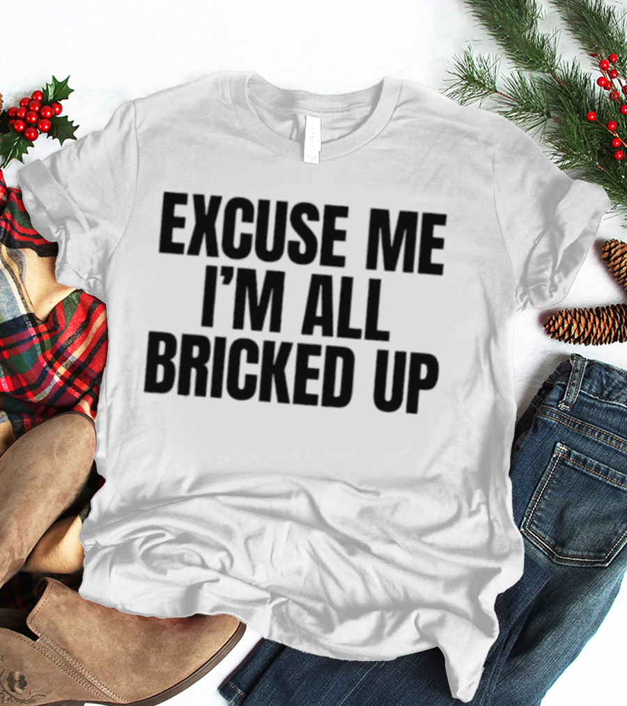 Excuse Me I'm All Bricked Up T-Shirt